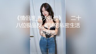 《情侣泄_密大礼包》❤️二十八位极品反_差婊的私密生活被曝光