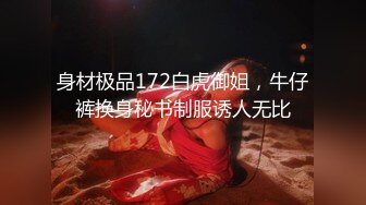 身材极品172白虎御姐，牛仔裤换身秘书制服诱人无比