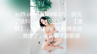 kcf9.com-2024年2月，脱光了跳科目三，极品女神，【清野】，当今最热门的热舞金曲，美炸了，老头看了都要硬