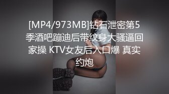 [MP4/973MB]钻石泄密第5季酒吧蹦迪后带纹身大骚逼回家操 KTV女友后入口爆 真实约炮