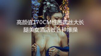 高颜值170CM性感黑丝大长腿美女酒店被各种爆操