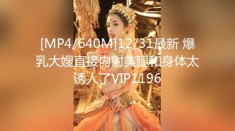 [MP4/640M]12/31最新 爆乳大嫂直接内射美腿和身体太诱人了VIP1196