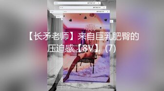 【长矛老师】来自巨乳肥臀的压迫感【8V】 (7)