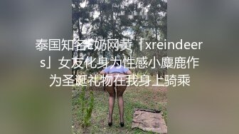 泰国知名E奶网黄「xreindeers」女友化身为性感小麋鹿作为圣诞礼物在我身上骑乘