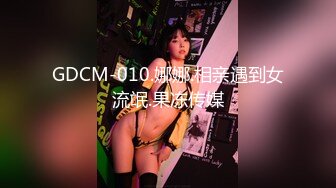 GDCM-010.娜娜.相亲遇到女流氓.果冻传媒