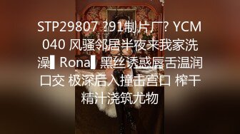 STP29807 ?91制片厂? YCM040 风骚邻居半夜来我家洗澡▌Rona▌黑丝诱惑唇舌温润口交 极深后入撞击宫口 榨干精汁浇筑尤物