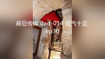 麻豆传媒 dad-014 爸气十足 ep30