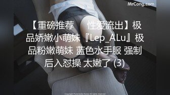 【重磅推荐❤️性爱流出】极品娇嫩小萌妹『Lep_ALu』极品粉嫩萌妹 蓝色水手服 强制后入怼操 太嫩了 (3)