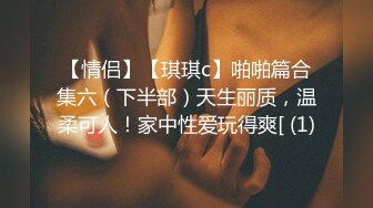 【情侣】【琪琪c】啪啪篇合集六（下半部）天生丽质，温柔可人！家中性爱玩得爽[ (1)