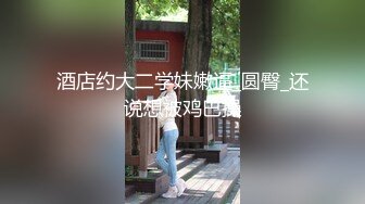 酒店约大二学妹嫩逼_圆臀_还说想被鸡巴操