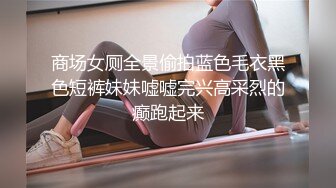 商场女厕全景偷拍蓝色毛衣黑色短裤妹妹嘘嘘完兴高采烈的癫跑起来