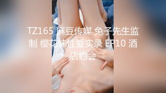 TZ165 麻豆传媒 兔子先生监制 樱花妹性爱实录 EP10 酒店约会