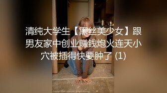 清纯大学生【黑丝美少女】跟男友家中创业赚钱炮火连天小穴被插得快要肿了 (1)