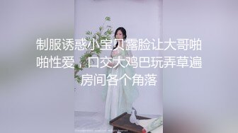 制服诱惑小宝贝露脸让大哥啪啪性爱，口交大鸡巴玩弄草遍房间各个角落