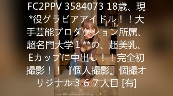 FC2PPV 3584073 18歳、現*役グラビアアイドル！！大手芸能プロダクション所属、超名門大学１**の、超美乳、Eカップに中出し！！完全初撮影！！『個人撮影』個撮オリジナル３６７人目 [有]