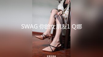 SWAG 你的女朋友1 Q娜