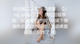 秋日鄉村下的淫蕩盛宴，【jing_qing21】，農村超騷禦姐，從家裏到村頭，暖陽下揮灑無處安放的淫欲，到處裸露自慰，屌炸了 (4)