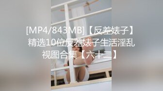 [MP4/843MB]【反差婊子】精选10位反差婊子生活淫乱视图合集【六十二】