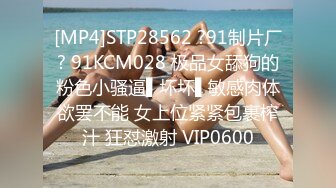 [MP4]STP28562 ?91制片厂? 91KCM028 极品女舔狗的粉色小骚逼▌坏坏▌敏感肉体欲罢不能 女上位紧紧包裹榨汁 狂怼激射 VIP0600