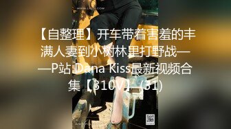 【自整理】开车带着害羞的丰满人妻到小树林里打野战——P站 Dana Kiss最新视频合集【310V】 (31)