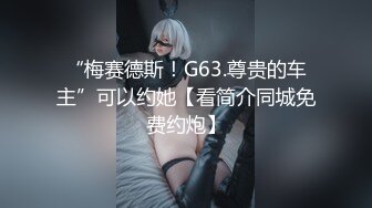 “梅赛德斯！G63.尊贵的车主”可以约她【看简介同城免费约炮】