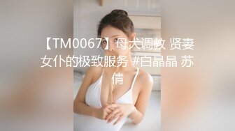 【TM0067】母犬调教 贤妻女仆的极致服务 #白晶晶 苏倩