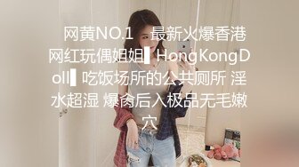 ✿网黄NO.1✿ 最新火爆香港网红玩偶姐姐▌HongKongDoll▌吃饭场所的公共厕所 淫水超湿 爆肏后入极品无毛嫩穴