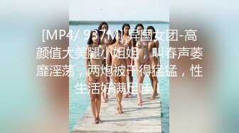 [MP4/ 937M] 异国女团-高颜值大美腿小姐姐，叫春声萎靡淫荡，两炮被干得猛猛，性生活好满足哇！