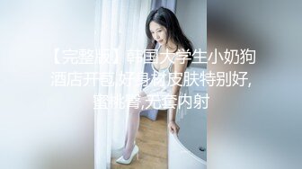 【完整版】韩国大学生小奶狗酒店开苞,好身材皮肤特别好,蜜桃臀,无套内射