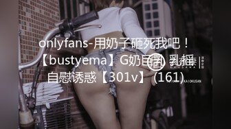 onlyfans-用奶子砸死我吧！【bustyema】G奶巨乳 乳摇自慰诱惑【301v】 (161)