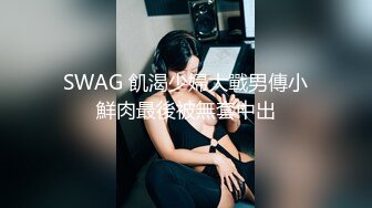 SWAG 飢渴少婦大戰男傳小鮮肉最後被無套中出