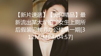 【新片速遞】【无印精品】最新流出某大学拍了女生上厕所后假装问教师办公楼第一期[312M/MP4/04:57]