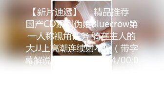 【新片速遞】❤️精品推荐❤国产CD系列伪娘Bluecrow第一人称视角任务 骑在主人的大JJ上高潮连续射不停（带字幕解说）[112MB/MP4/00:07:15]