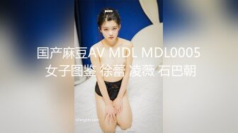 国产麻豆AV MDL MDL0005 女子图鉴 徐蕾 凌薇 石巴朝