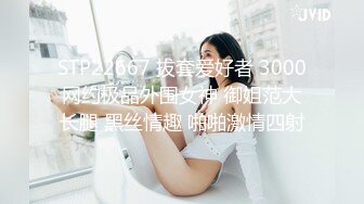 STP22667 拔套爱好者 3000网约极品外围女神 御姐范大长腿 黑丝情趣 啪啪激情四射