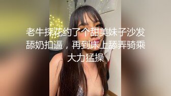 老牛探花约了个甜美妹子沙发舔奶扣逼，再到床上舔弄骑乘大力猛操