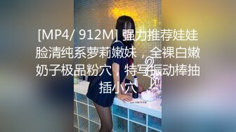 [MP4/ 912M] 强力推荐娃娃脸清纯系萝莉嫩妹，全裸白嫩奶子极品粉穴，特写振动棒抽插小穴