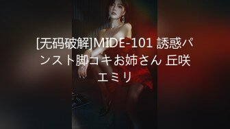 [无码破解]MIDE-101 誘惑パンスト脚コキお姉さん 丘咲エミリ