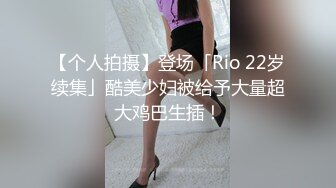 【个人拍摄】登场「Rio 22岁续集」酷美少妇被给予大量超大鸡巴生插！