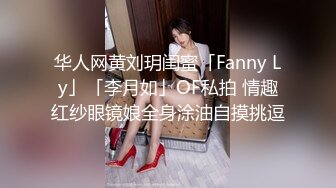 华人网黄刘玥闺蜜「Fanny Ly」「李月如」OF私拍 情趣红纱眼镜娘全身涂油自摸挑逗