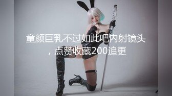 童颜巨乳不过如此吧内射镜头，点赞收藏200追更