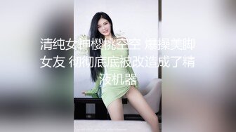 清纯女神樱桃空空 爆操美脚女友 彻彻底底被改造成了精液机器