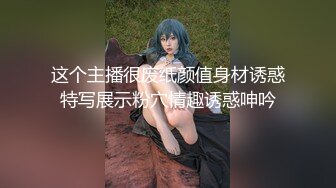 这个主播很废纸颜值身材诱惑特写展示粉穴情趣诱惑呻吟