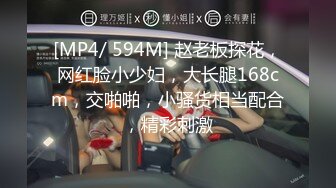 [MP4/ 594M] 赵老板探花，网红脸小少妇，大长腿168cm，交啪啪，小骚货相当配合，精彩刺激