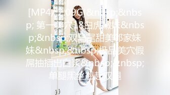 [MP4/ 2.09G]&nbsp;&nbsp; 第一美穴18白虎嫩妹&nbsp;&nbsp;双马尾甜美邻家妹妹&nbsp;&nbsp;极品美穴假屌抽插出白浆&nbsp;&nbsp;单腿黑丝翘起双腿