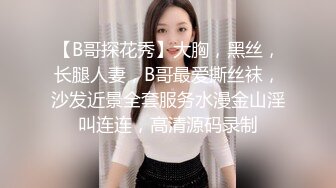 【B哥探花秀】大胸，黑丝，长腿人妻，B哥最爱撕丝袜，沙发近景全套服务水漫金山淫叫连连，高清源码录制