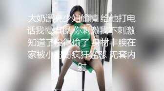 大奶漂亮少妇偷情 给他打电话我慢点操 你刺激我不刺激 知道了没得偷了 身材丰腴在家被小哥哥疯狂猛怼 无套内射