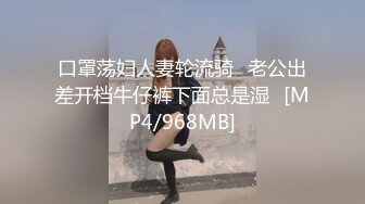 口罩荡妇人妻轮流骑⭐老公出差开档牛仔裤下面总是湿⭐[MP4/968MB]