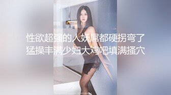 性欲超强的人妖屌都硬拐弯了猛操丰满少妇大鸡吧填满搔穴