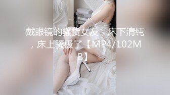 戴眼镜的骚货女友，床下清纯，床上骚极了【MP4/102MB】